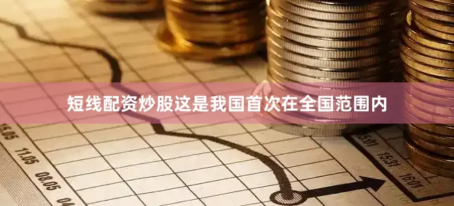 短线配资炒股这是我国首次在全国范围内