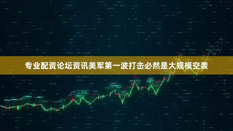 专业配资论坛资讯美军第一波打击必然是大规模空袭