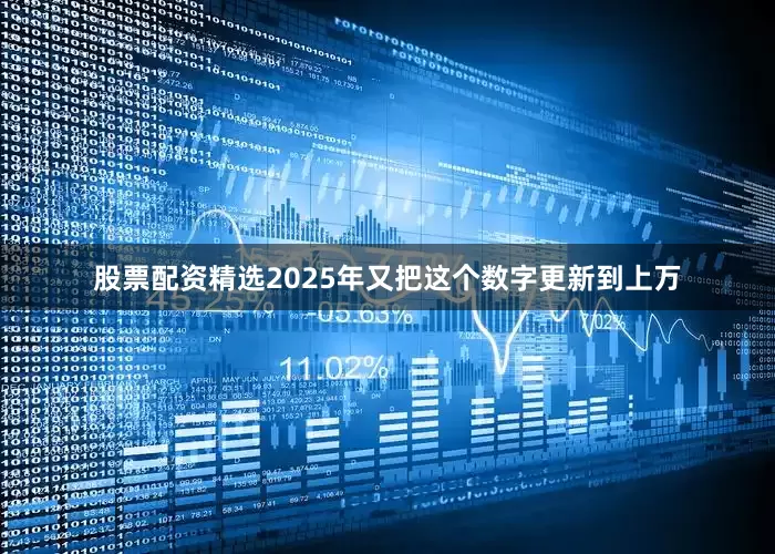 股票配资精选2025年又把这个数字更新到上万