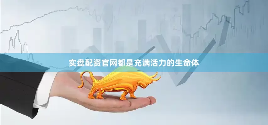 实盘配资官网都是充满活力的生命体