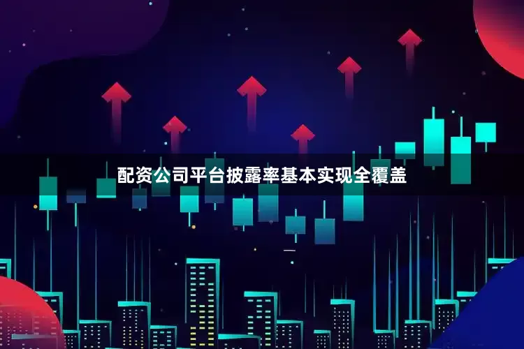 配资公司平台披露率基本实现全覆盖