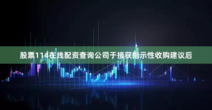 股票114在线配资查询公司于接获指示性收购建议后