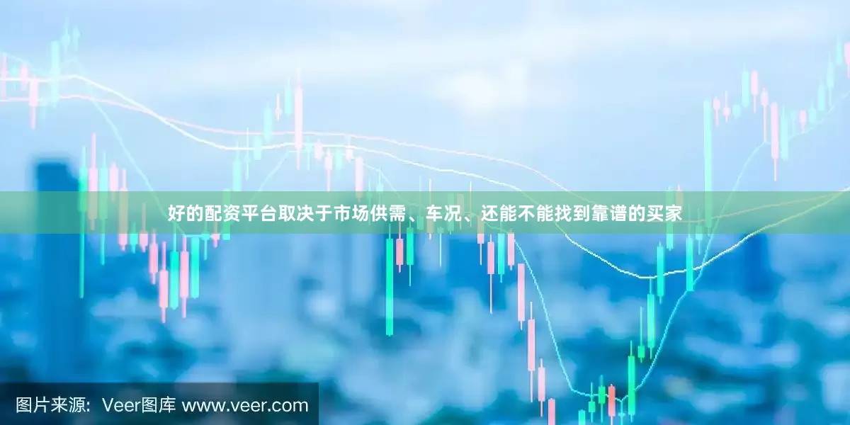 好的配资平台取决于市场供需、车况、还能不能找到靠谱的买家